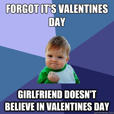 Forgot it's valentines day Girlfriend doesn't believe in valentines day  Success Kid