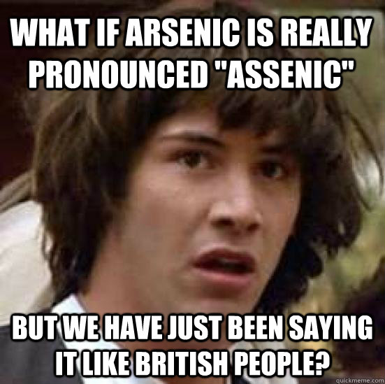 What if Arsenic is really pronounced 