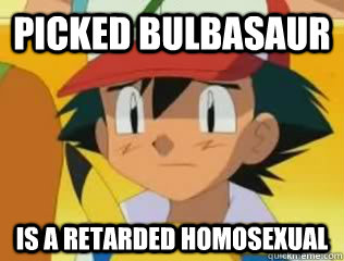 Picked Bulbasaur Is A retarded homosexual - Picked Bulbasaur Is A retarded homosexual  First World Pokemon Problems