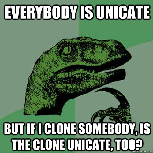 Everybody is unicate But if I clone somebody, is the clone unicate, too?  Philosoraptor