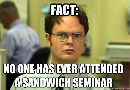 Fact: No one has ever attended 
a sandwich seminar - Fact: No one has ever attended 
a sandwich seminar  Schrute