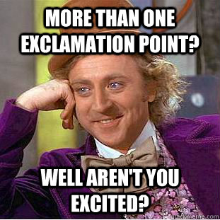 More than one exclamation point? Well aren't you excited? - More than one exclamation point? Well aren't you excited?  Condescending Wonka