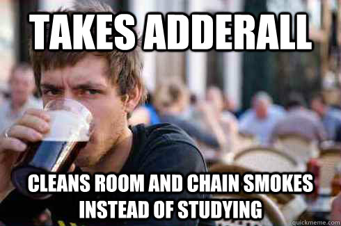 Takes adderall cleans room and chain smokes instead of studying  Lazy College Senior