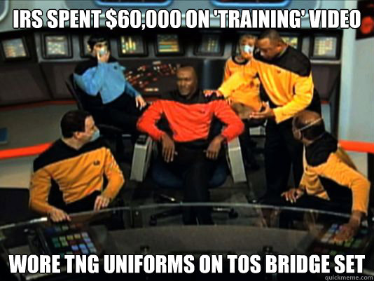 irs spent $60,000 on 'training' video wore tng uniforms on tos bridge set - irs spent $60,000 on 'training' video wore tng uniforms on tos bridge set  irs FAIL