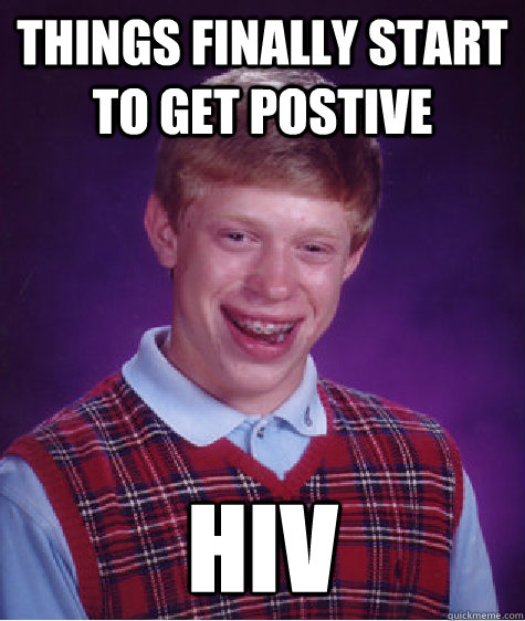 THINGS FINALLY START TO GET POSTIVE HIV  Bad Luck Brian