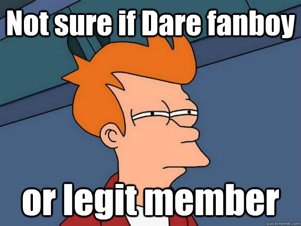 Not sure if Dare fanboy or legit member  Futurama Fry