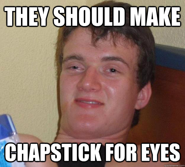 They should make Chapstick for eyes  10 Guy