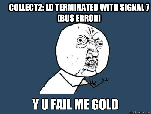 collect2: ld terminated with signal 7 [Bus error] Y U FAIL ME GOLD Caption 3 goes here  Y U No