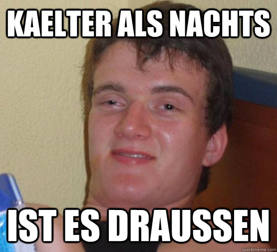 Kaelter als nachts ist es draussen  high meme stoned