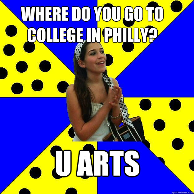 Where do you go to college in Philly? u arts  Sheltered Suburban Kid