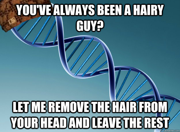 you've always been a hairy guy? Let me remove the hair from your head and leave the rest - you've always been a hairy guy? Let me remove the hair from your head and leave the rest  Scumbag Genetics