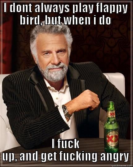 I DONT ALWAYS PLAY FLAPPY BIRD, BUT WHEN I DO I FUCK UP, AND GET FUCKING ANGRY The Most Interesting Man In The World