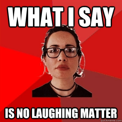 what i say is no laughing matter - what i say is no laughing matter  Liberal Douche Garofalo