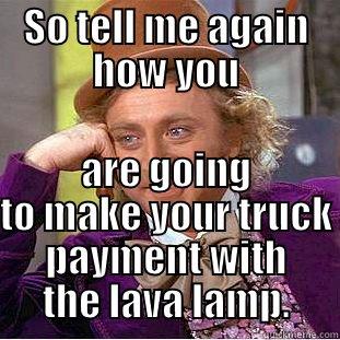 to funny - SO TELL ME AGAIN HOW YOU ARE GOING TO MAKE YOUR TRUCK PAYMENT WITH THE LAVA LAMP. Condescending Wonka