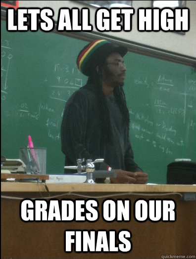 lets all get high grades on our finals  Rasta Science Teacher