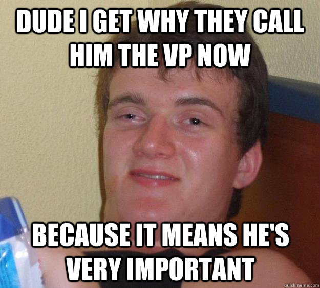 Dude I get why they call him the VP now Because it means he's very important - Dude I get why they call him the VP now Because it means he's very important  10 Guy