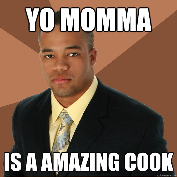 yo momma is a amazing cook  Successful Black Man