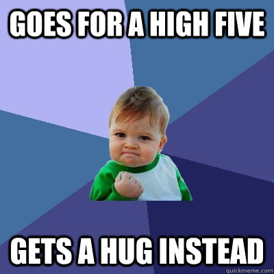 Goes for a high five Gets a hug instead  Success Kid