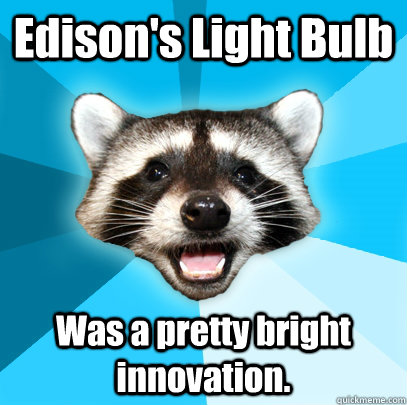 Edison's Light Bulb Was a pretty bright innovation. - Edison's Light Bulb Was a pretty bright innovation.  Lame Pun Coon