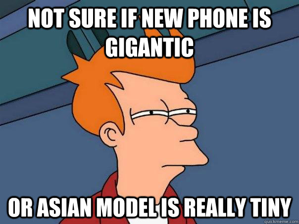 Not sure if new phone is gigantic Or asian model is really tiny - Not sure if new phone is gigantic Or asian model is really tiny  Futurama Fry