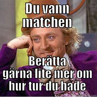 Heey girl - DU VANN MATCHEN BERÄTTA GÄRNA LITE MER OM HUR TUR DU HADE Condescending Wonka