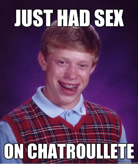 Just had sex on chatroullete  Bad Luck Brian