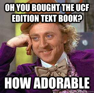 Oh you bought the ucf edition text book? how adorable  Condescending Wonka