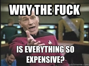 Why the fuck Is everything so expensive?  Annoyed Picard