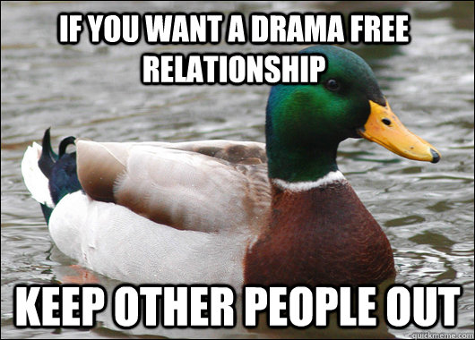 If you want a drama free relationship keep other people out  Actual Advice Mallard