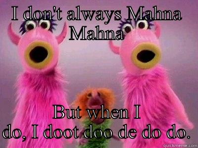 I DON'T ALWAYS MAHNA MAHNA BUT WHEN I DO, I DOOT DOO DE DO DO. Misc