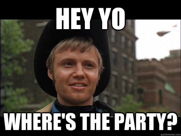 Hey yo  where's the party?  Midnight Cowboy