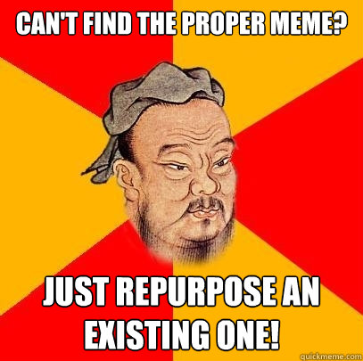 Can't find the proper meme? Just repurpose an existing one! - Can't find the proper meme? Just repurpose an existing one!  Confucius says