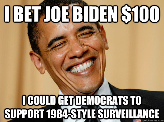 I bet joe biden $100 I could get Democrats to support 1984-style surveillance - I bet joe biden $100 I could get Democrats to support 1984-style surveillance  Laughing Obama