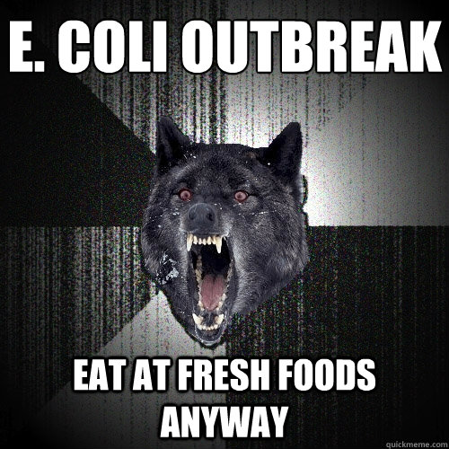 E. coli outbreak Eat at Fresh Foods anyway - E. coli outbreak Eat at Fresh Foods anyway  Insanity Wolf