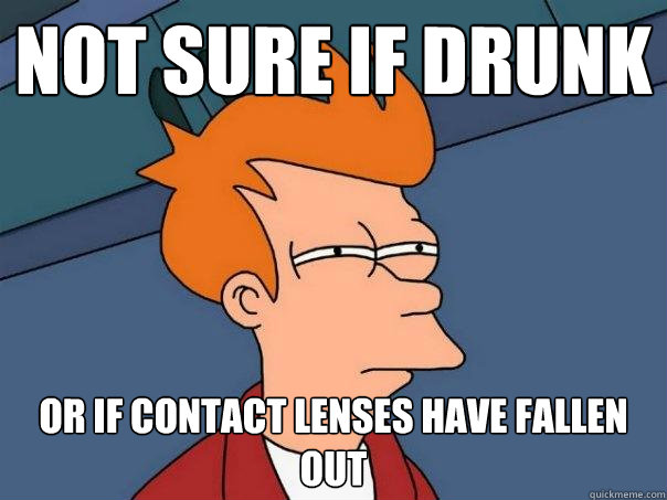 not sure if drunk Or if contact lenses have fallen out - not sure if drunk Or if contact lenses have fallen out  Futurama Fry