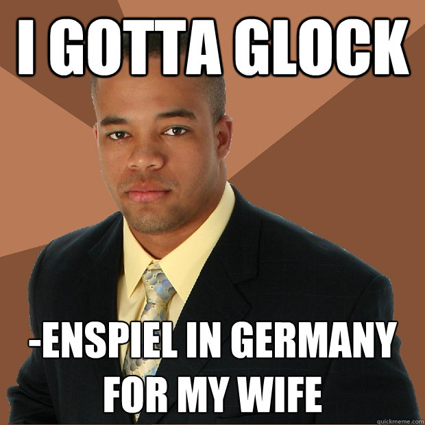 I GOTTA GLOCK -enspiel in germany for my wife - I GOTTA GLOCK -enspiel in germany for my wife  Successful Black Man