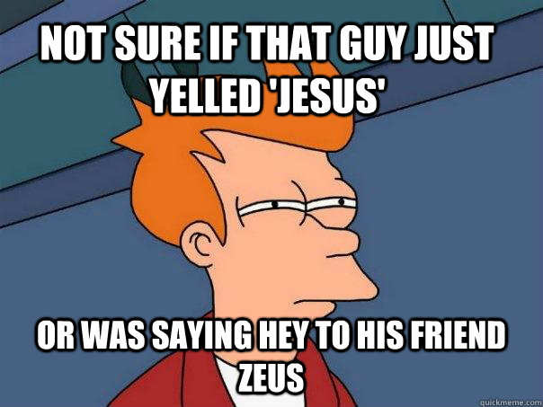 not sure if that guy just  yelled 'jesus' or was saying hey to his friend zeus - not sure if that guy just  yelled 'jesus' or was saying hey to his friend zeus  Futurama Fry