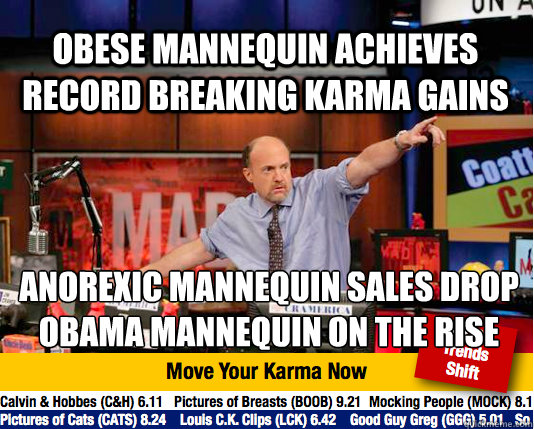 obese mannequin achieves record breaking karma gains anorexic mannequin sales drop 
obama mannequin on the rise - obese mannequin achieves record breaking karma gains anorexic mannequin sales drop 
obama mannequin on the rise  Mad Karma with Jim Cramer