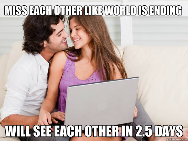 Miss each other like world is ending Will see each other in 2.5 days  Annoying Facebook Couple