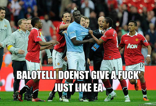  balotelli doenst give a fuck'
Just like EA -  balotelli doenst give a fuck'
Just like EA  Balotelli aint even mad
