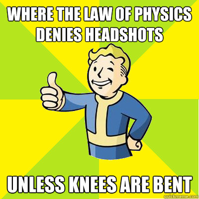 where the law of physics denies headshots unless knees are bent  Fallout new vegas