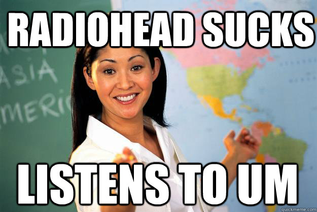 radiohead sucks listens to um  Unhelpful High School Teacher