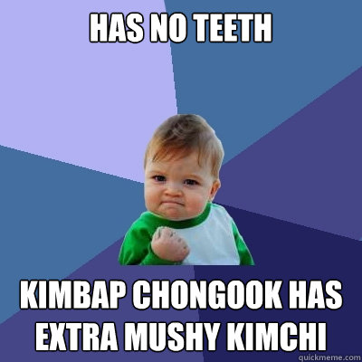 Has no teeth Kimbap chongook has extra mushy kimchi  Success Kid