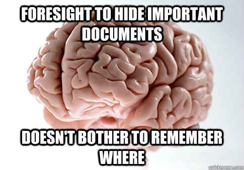 Foresight to hide important documents doesn't bother to remember where  Scumbag Brain