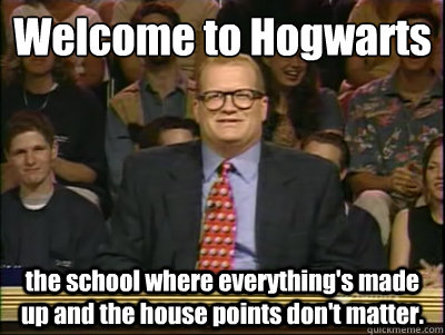 Welcome to Hogwarts
 the school where everything's made up and the house points don't matter. - Welcome to Hogwarts
 the school where everything's made up and the house points don't matter.  Its time to play drew carey