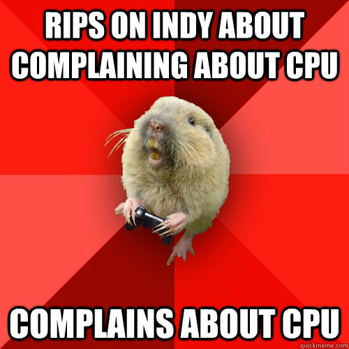 Rips on Indy about complaining about CPU Complains about CPU - Rips on Indy about complaining about CPU Complains about CPU  Gaming Gopher