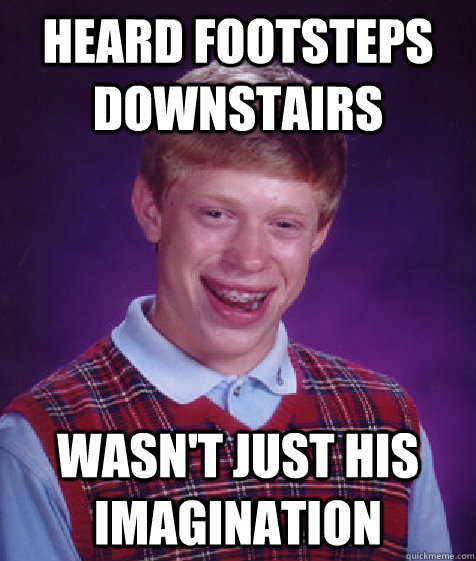 HEArd footsteps downstairs wasn't just his imagination  Bad Luck Brian