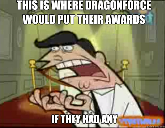 This is where Dragonforce would put their awards If they had any  Fairly Odd Parents