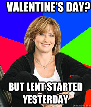 Valentine's day? But lent started yesterday  Sheltering Suburban Mom