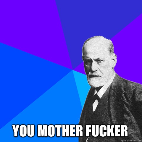  You mother fucker -  You mother fucker  Scumbag Freud